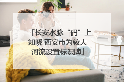 长安水脉“码”上知晓 西安市为较大河流设置标识牌