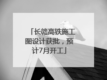 长赣高铁施工图设计获批，预计7月开工