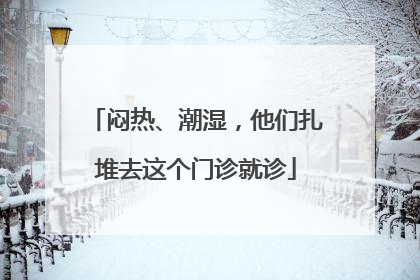 闷热、潮湿，他们扎堆去这个门诊就诊