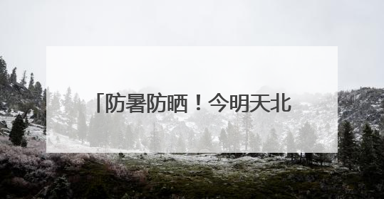 防暑防晒！今明天北京天气晴晒体感炎热 最高温可达34℃