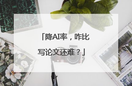 降AI率，咋比写论文还难？