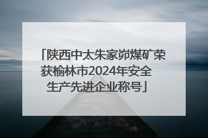 陕西中太朱家峁煤矿荣获榆林市2024年安全生产先进企业称号