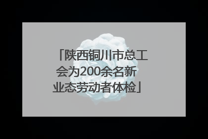 陕西铜川市总工会为200余名新业态劳动者体检