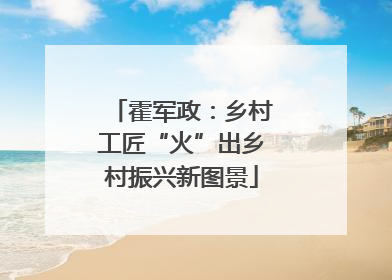 霍军政：乡村工匠“火”出乡村振兴新图景