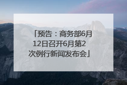 预告：商务部6月12日召开6月第2次例行新闻发布会