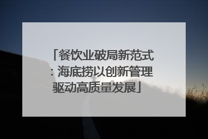 餐饮业破局新范式：海底捞以创新管理驱动高质量发展