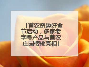 首农奇趣好食节启动，多家老字号产品与首农庄园樱桃亮相