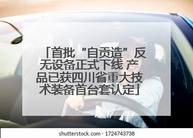 首批“自贡造”反无设备正式下线 产品已获四川省重大技术装备首台套认定