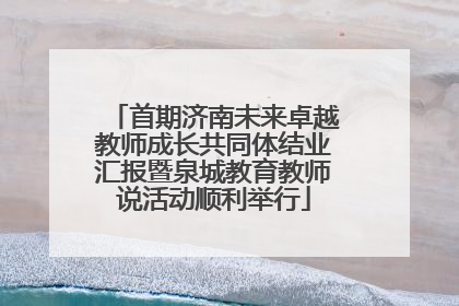 首期济南未来卓越教师成长共同体结业汇报暨泉城教育教师说活动顺利举行