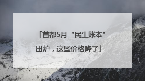 首都5月“民生账本”出炉，这些价格降了