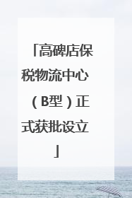 高碑店保税物流中心（B型）正式获批设立