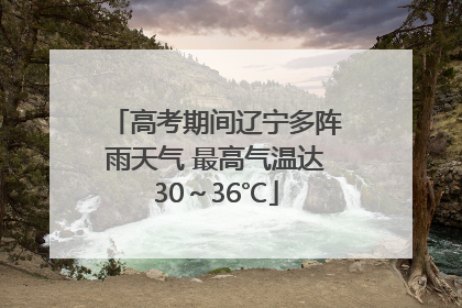 高考期间辽宁多阵雨天气 最高气温达30～36℃