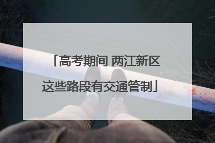 高考期间 两江新区这些路段有交通管制