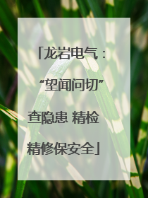 龙岩电气：“望闻问切”查隐患 精检精修保安全