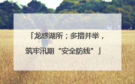 龙感湖所；多措并举，筑牢汛期“安全防线”