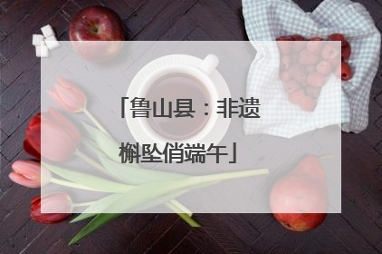 鲁山县：非遗槲坠俏端午