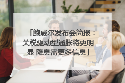 鲍威尔发布会简报：关税驱动型通胀将更明显 降息需更多信息