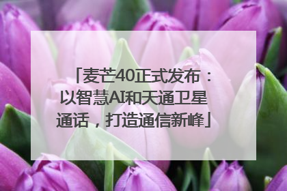 麦芒40正式发布：以智慧AI和天通卫星通话，打造通信新峰