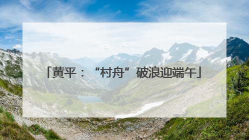 黄平：“村舟”破浪迎端午