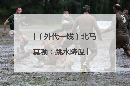 （外代一线）北马其顿：跳水降温