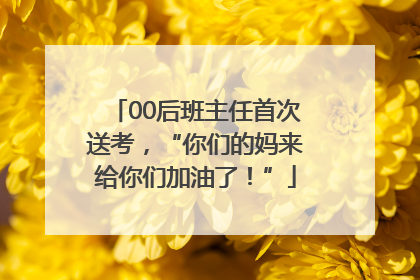 00后班主任首次送考，“你们的妈来给你们加油了！”