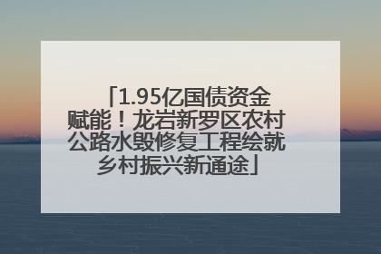 1.95亿国债资金赋能！龙岩新罗区农村公路水毁修复工程绘就乡村振兴新通途