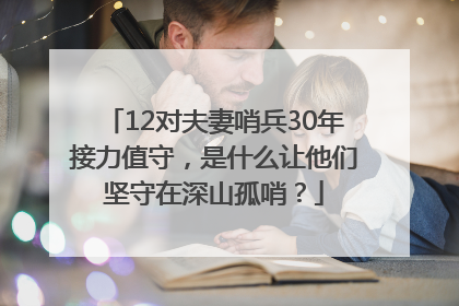 12对夫妻哨兵30年接力值守，是什么让他们坚守在深山孤哨？