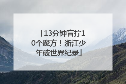 13分钟盲拧10个魔方！浙江少年破世界纪录