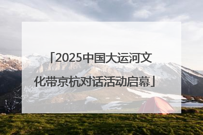 2025中国大运河文化带京杭对话活动启幕