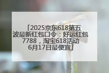 2025京东618第五波最新红包口令：好运红包7788，淘宝618活动6月17日最便宜