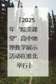 2025年“皖美课堂”高中地理教学展示活动在淮北举行