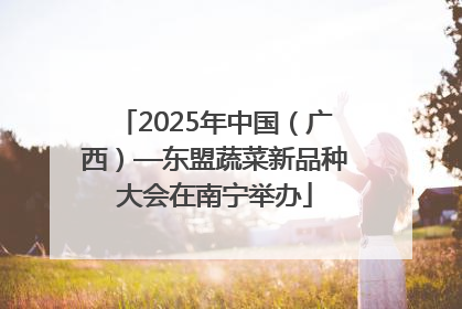 2025年中国（广西）—东盟蔬菜新品种大会在南宁举办