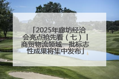 2025年廊坊经洽会亮点抢先看（七）丨商贸物流领域一批标志性成果将集中发布