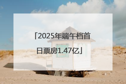 2025年端午档首日票房1.47亿