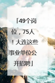 49个岗位，75人！大连这些事业单位公开招聘