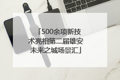 500余项新技术亮相第二届雄安未来之城场景汇