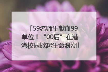 59名师生献血99单位！“00后”在港湾校园掀起生命浪潮