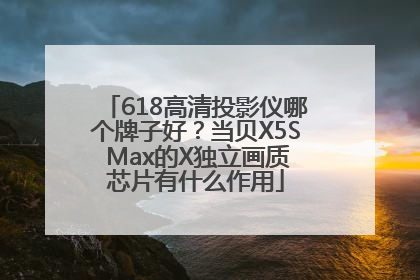 618高清投影仪哪个牌子好？当贝X5S Max的X独立画质芯片有什么作用