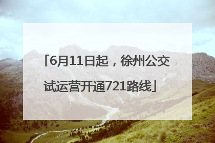 6月11日起，徐州公交试运营开通721路线