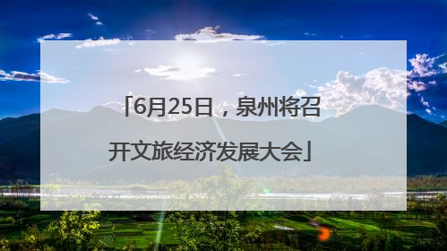 6月25日，泉州将召开文旅经济发展大会