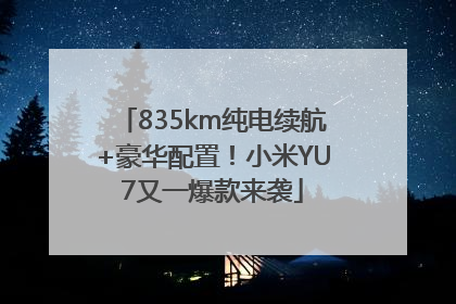 835km纯电续航+豪华配置！小米YU7又一爆款来袭