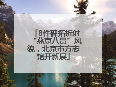 8件碑拓折射“燕京八景”风貌，北京市方志馆开新展