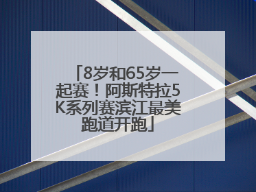 8岁和65岁一起赛！阿斯特拉5K系列赛滨江最美跑道开跑