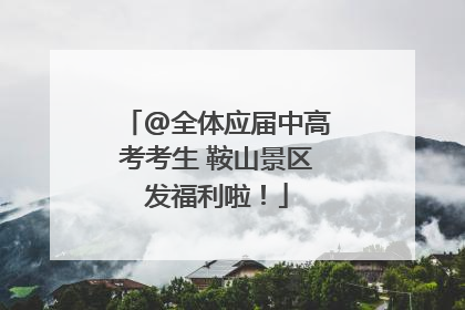 @全体应届中高考考生 鞍山景区发福利啦！