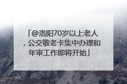 @洛阳70岁以上老人，公交敬老卡集中办理和年审工作即将开始