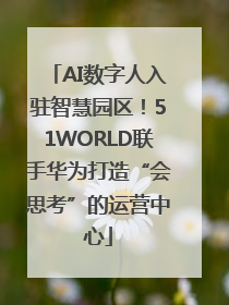 AI数字人入驻智慧园区！51WORLD联手华为打造“会思考”的运营中心