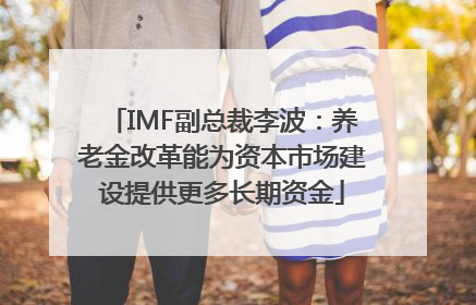 IMF副总裁李波：养老金改革能为资本市场建设提供更多长期资金