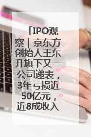 IPO观察｜京东方创始人王东升旗下又一公司递表，3年亏损近50亿元，近8成收入来自同一客户