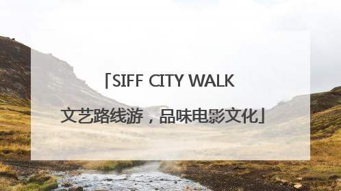 SIFF CITY WALK 文艺路线游，品味电影文化