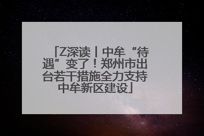 Z深读丨中牟“待遇”变了！郑州市出台若干措施全力支持中牟新区建设
